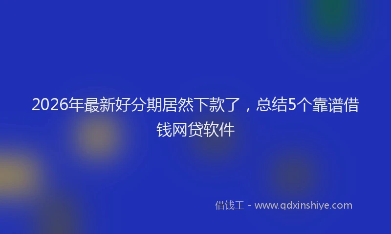 2026年最新好分期居然下款了，总结5个靠谱借钱网贷软件