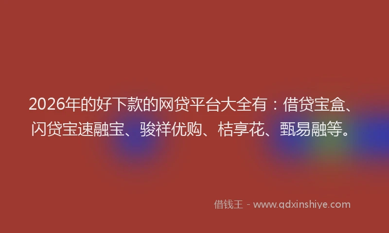 2026年的好下款的网贷平台大全有：借贷宝盒、闪贷宝速融宝、骏祥优购、桔享花、甄易融等。