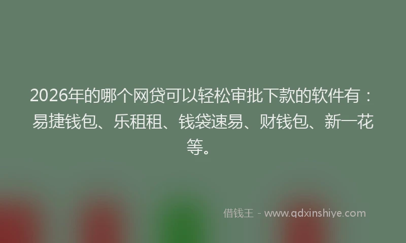 2026年的哪个网贷可以轻松审批下款的软件有：易捷钱包、乐租租、钱袋速易、财钱包、新一花等。