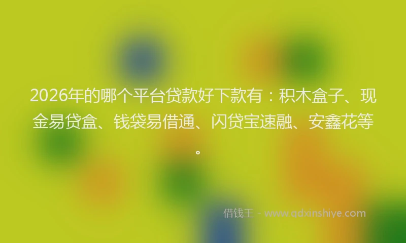 2026年的哪个平台贷款好下款有：积木盒子、现金易贷盒、钱袋易借通、闪贷宝速融、安鑫花等。