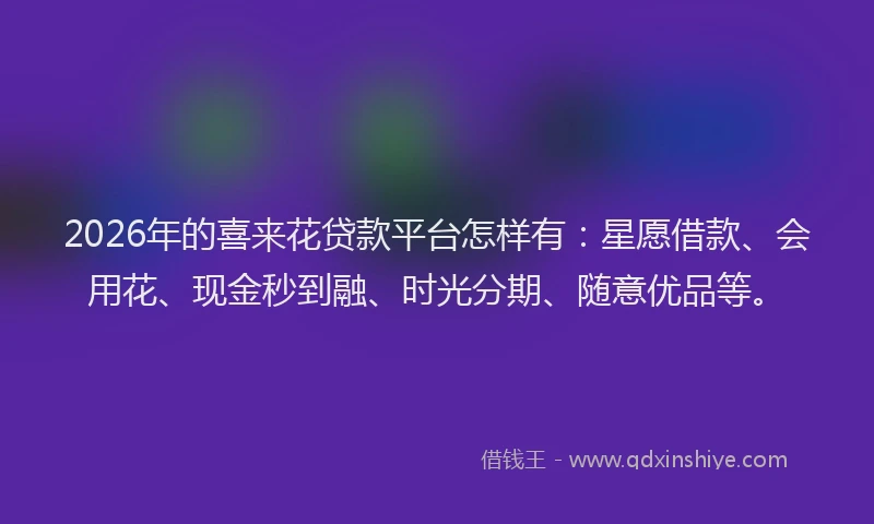 2026年的喜来花贷款平台怎样有：星愿借款、会用花、现金秒到融、时光分期、随意优品等。