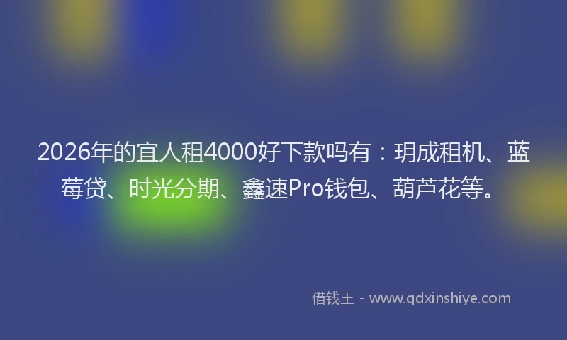 2026年的宜人租4000好下款吗有：玥成租机、蓝莓贷、时光分期、鑫速Pro钱包、葫芦花等。