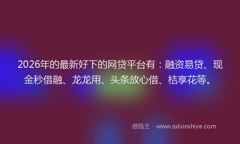 2026年的最新好下的网贷平台有：融资易贷、现金秒借融、龙龙用、头条放心借、桔享花等。