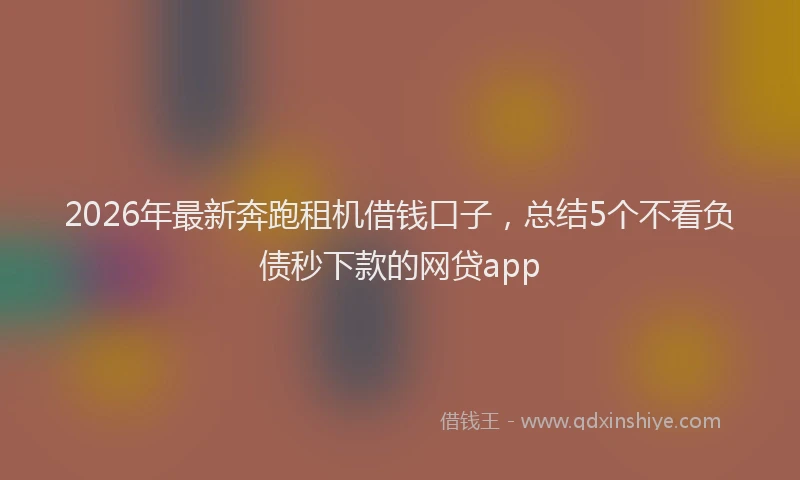 2026年最新奔跑租机借钱口子，总结5个不看负债秒下款的网贷app
