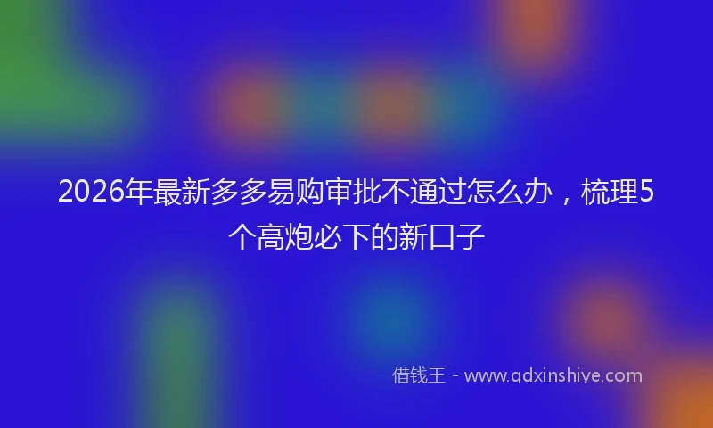2026年最新多多易购审批不通过怎么办,梳理5个高炮必下的新口子