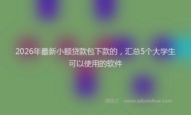 2026年最新小额贷款包下款的，汇总5个大学生可以使用的软件