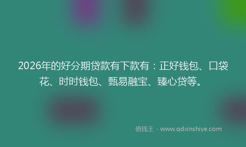 2026年的好分期贷款有下款有：正好钱包、口袋花、时时钱包、甄易融宝、臻心贷等。