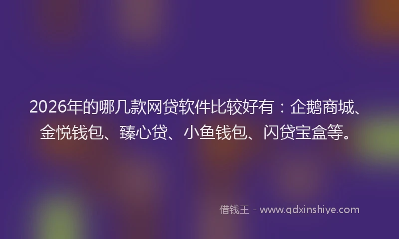 2026年的哪几款网贷软件比较好有:企鹅商城、金悦钱包、臻心贷、小鱼钱包、闪贷宝盒等。