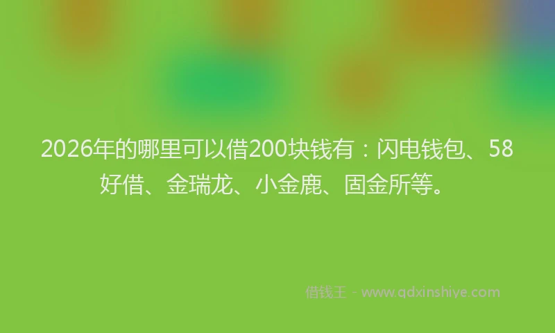 2026年的哪里可以借200块钱有：闪电钱包、58好借、金瑞龙、小金鹿、固金所等。