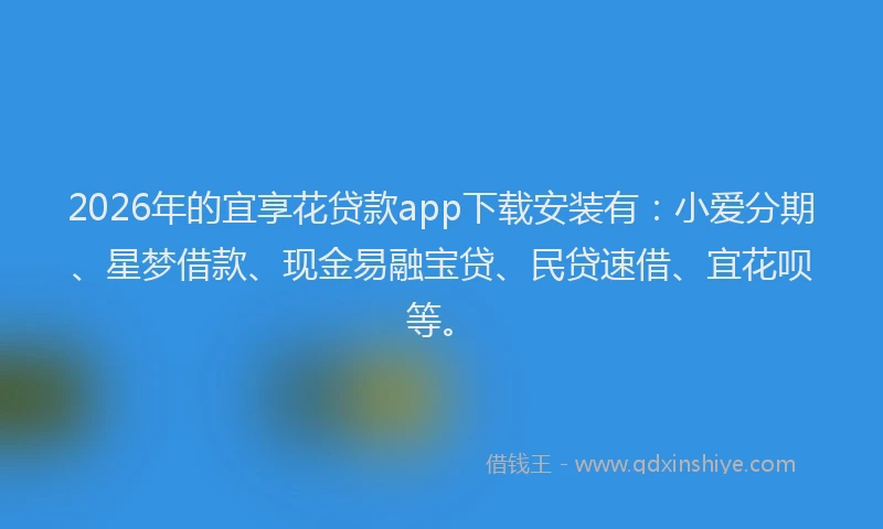 2026年的宜享花贷款app下载安装有：小爱分期、星梦借款、现金易融宝贷、民贷速借、宜花呗等。