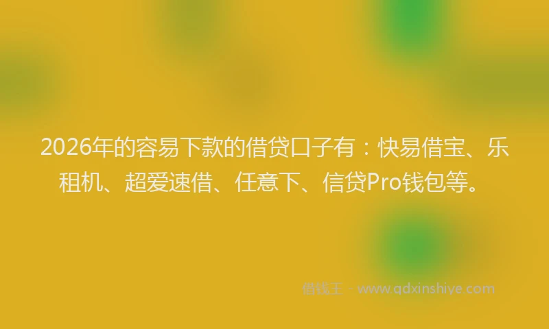 2026年的容易下款的借贷口子有：快易借宝、乐租机、超爱速借、任意下、信贷Pro钱包等。