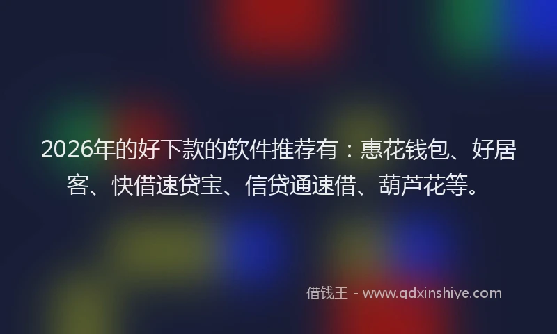 2026年的好下款的软件推荐有：惠花钱包、好居客、快借速贷宝、信贷通速借、葫芦花等。