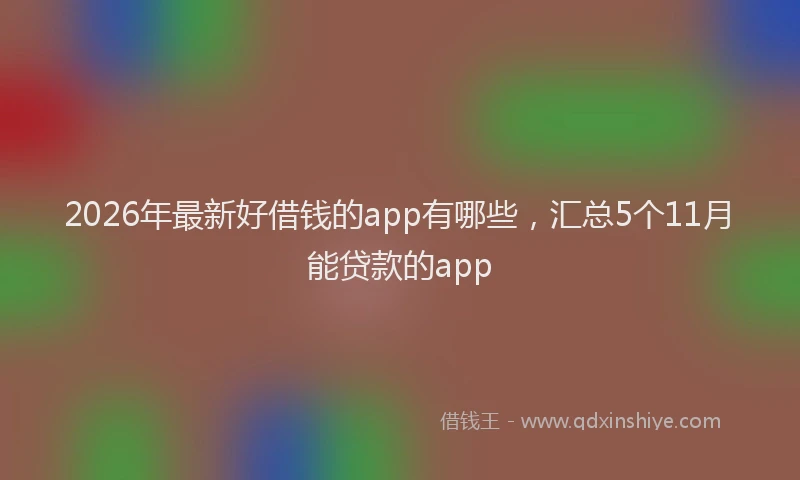 2026年最新好借钱的app有哪些，汇总5个11月能贷款的app