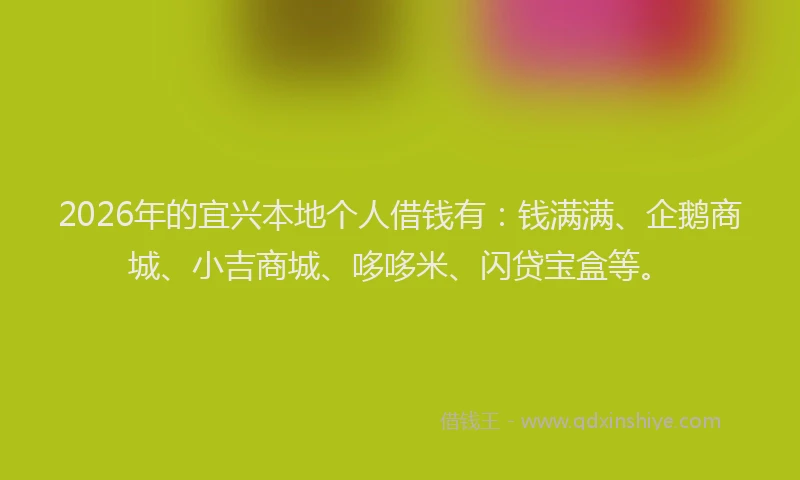 2026年的宜兴本地个人借钱有：钱满满、企鹅商城、小吉商城、哆哆米、闪贷宝盒等。