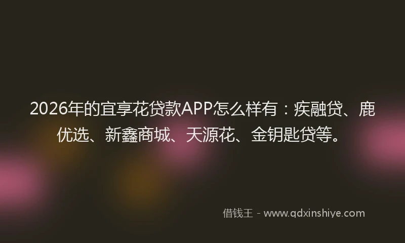 2026年的宜享花贷款APP怎么样有：疾融贷、鹿优选、新鑫商城、天源花、金钥匙贷等。
