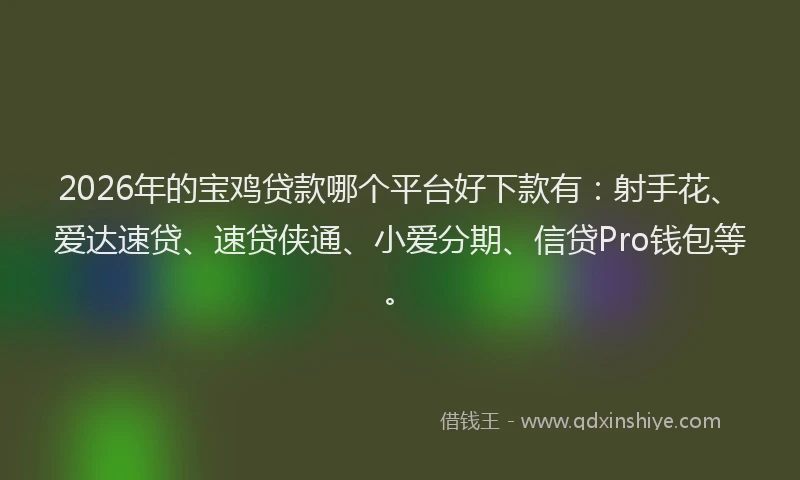 2026年的宝鸡贷款哪个平台好下款有：射手花、爱达速贷、速贷侠通、小爱分期、信贷Pro钱包等。