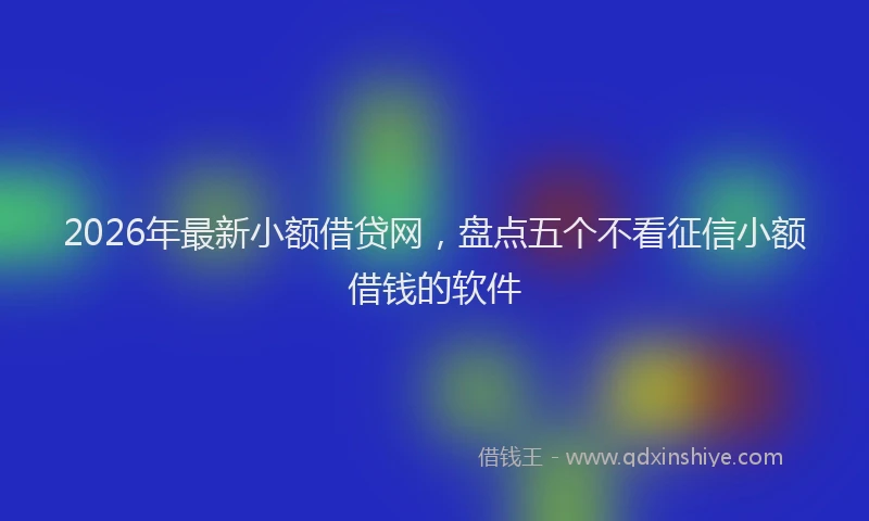 2026年最新小额借贷网，盘点五个不看征信小额借钱的软件