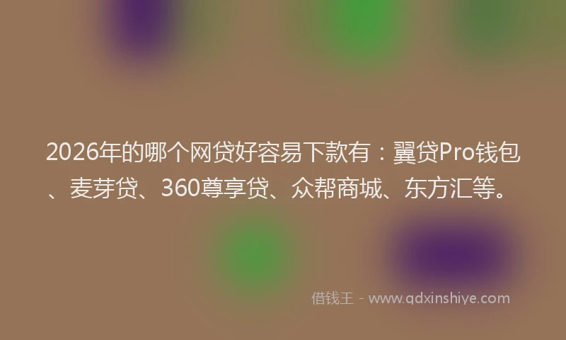 2026年的哪个网贷好容易下款有：翼贷Pro钱包、麦芽贷、360尊享贷、众帮商城、东方汇等。