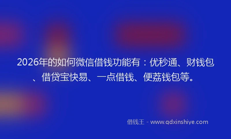 2026年的如何微信借钱功能有：优秒通、财钱包、借贷宝快易、一点借钱、便荔钱包等。