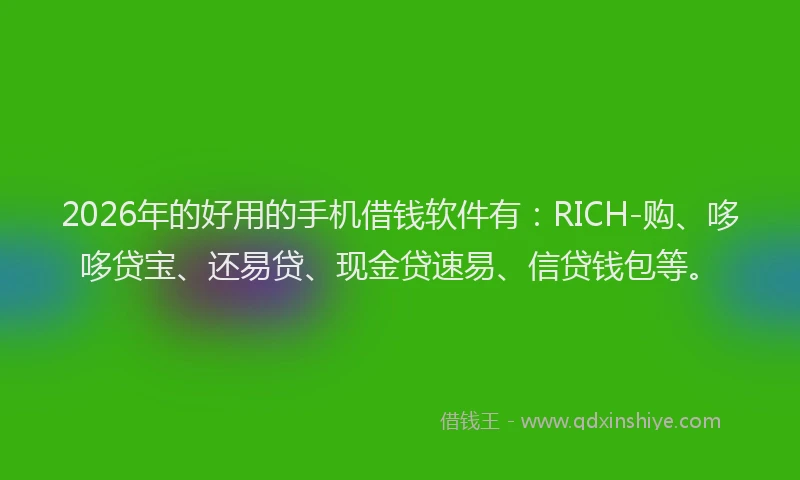 2026年的好用的手机借钱软件有：RICH-购、哆哆贷宝、还易贷、现金贷速易、信贷钱包等。