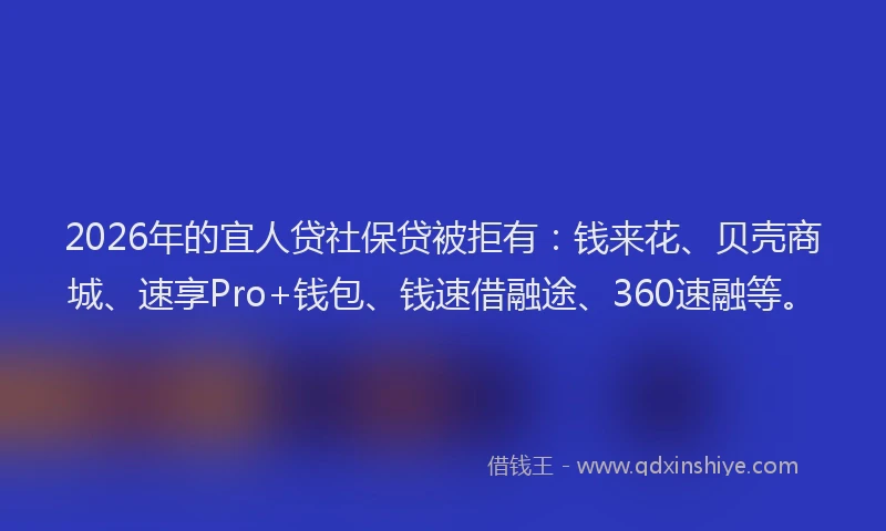 2026年的宜人贷社保贷被拒有：钱来花、贝壳商城、速享Pro+钱包、钱速借融途、360速融等。