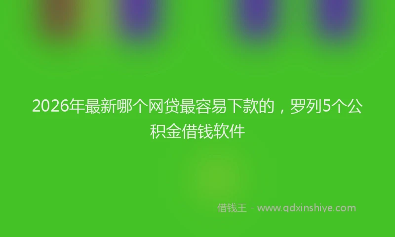 2026年最新哪个网贷最容易下款的，罗列5个公积金借钱软件