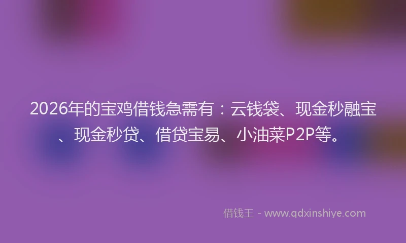 2026年的宝鸡借钱急需有：云钱袋、现金秒融宝、现金秒贷、借贷宝易、小油菜P2P等。