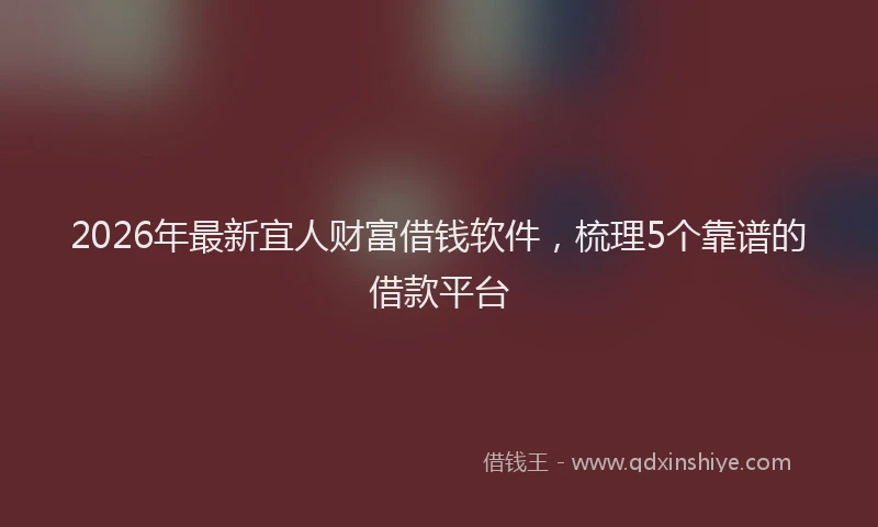 2026年最新宜人财富借钱软件，梳理5个靠谱的借款平台