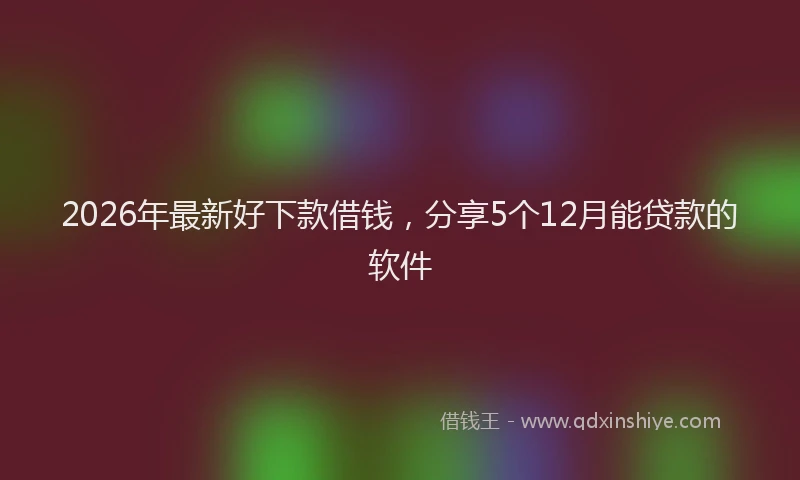 2026年最新好下款借钱，分享5个12月能贷款的软件