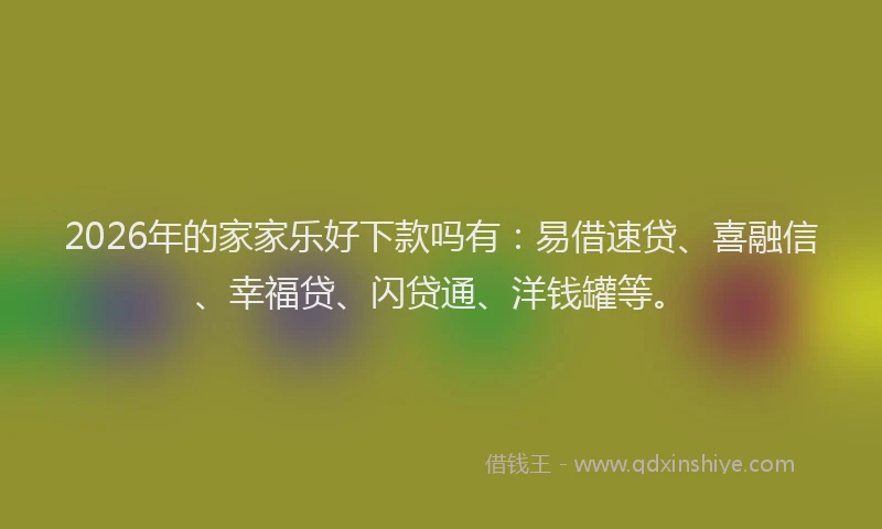 2026年的家家乐好下款吗有：易借速贷、喜融信、幸福贷、闪贷通、洋钱罐等。