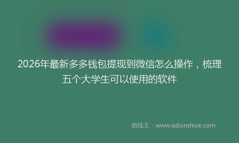 2026年最新多多钱包提现到微信怎么操作，梳理五个大学生可以使用的软件