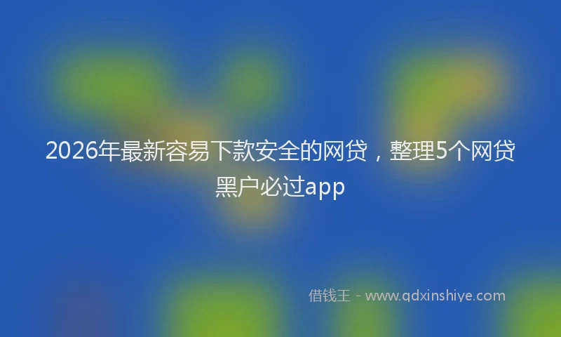 2026年最新容易下款安全的网贷，整理5个网贷黑户必过app
