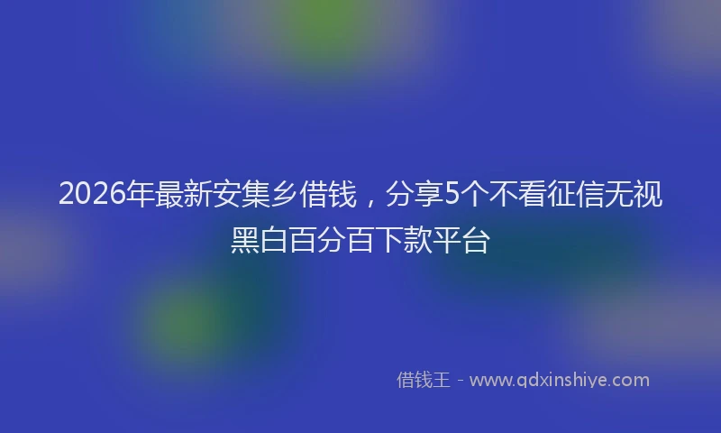 2026年最新安集乡借钱，分享5个不看征信无视黑白百分百下款平台