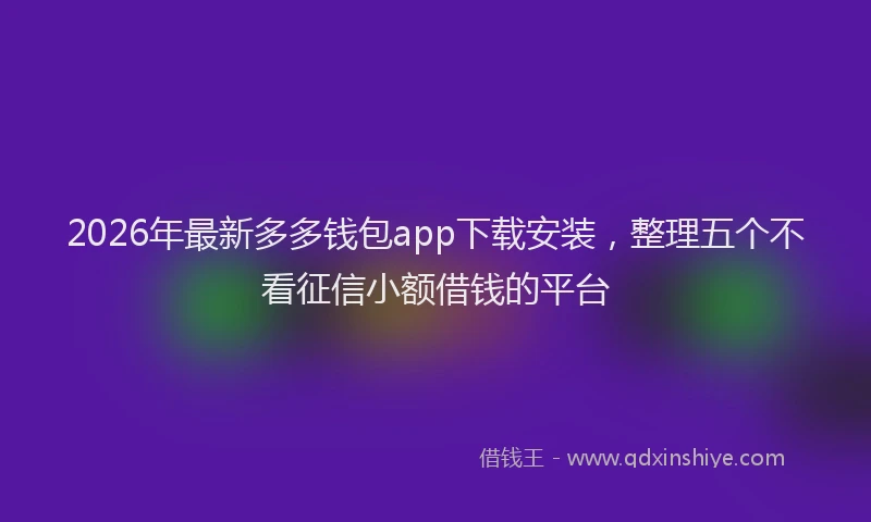 2026年最新多多钱包app下载安装，整理五个不看征信小额借钱的平台