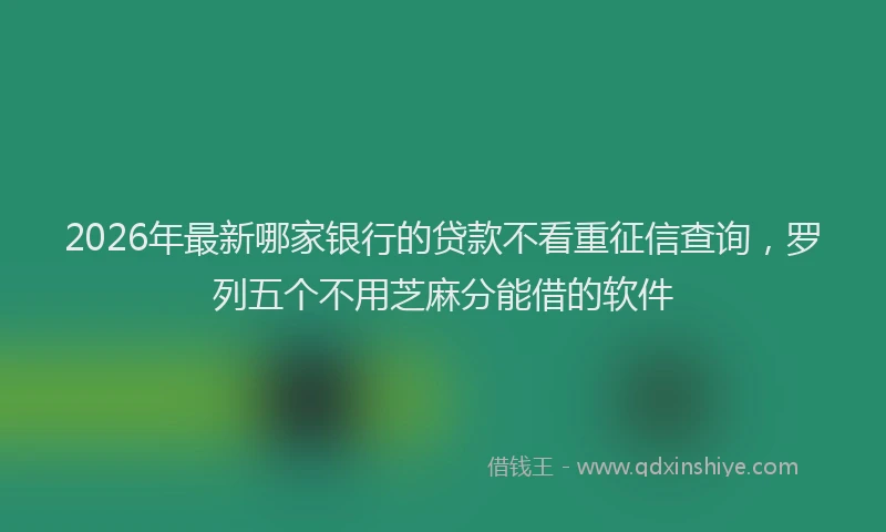 2026年最新哪家银行的贷款不看重征信查询，罗列五个不用芝麻分能借的软件