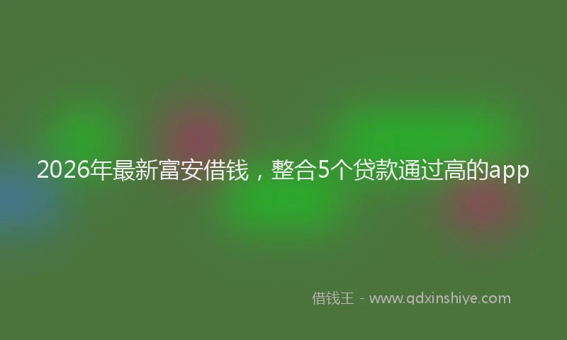 2026年最新富安借钱，整合5个贷款通过高的app