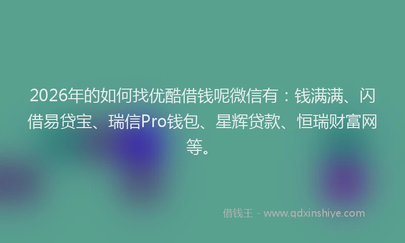 2026年的如何找优酷借钱呢微信有：钱满满、闪借易贷宝、瑞信Pro钱包、星辉贷款、恒瑞财富网等。