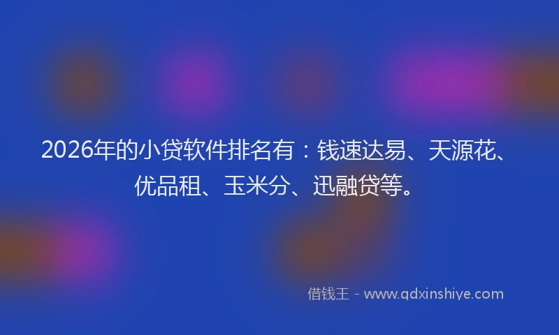 2026年的小贷软件排名有：钱速达易、天源花、优品租、玉米分、迅融贷等。