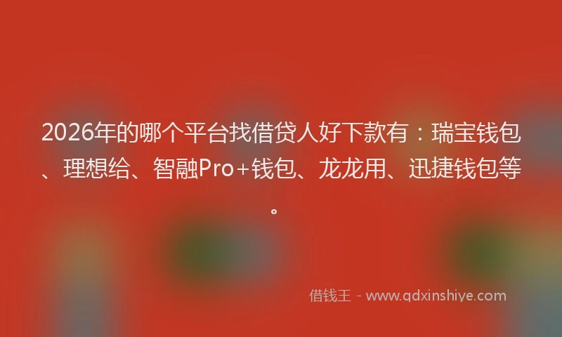 2026年的哪个平台找借贷人好下款有:瑞宝钱包、理想给、智融Pro+钱包、龙龙用、迅捷钱包等。