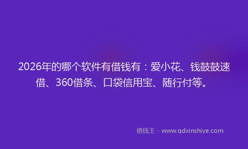 2026年的哪个软件有借钱有:爱小花、钱鼓鼓速借、360借条、口袋信用宝、随行付等。