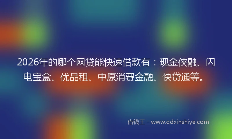2026年的哪个网贷能快速借款有:现金侠融、闪电宝盒、优品租、中原消费金融、快贷通等。