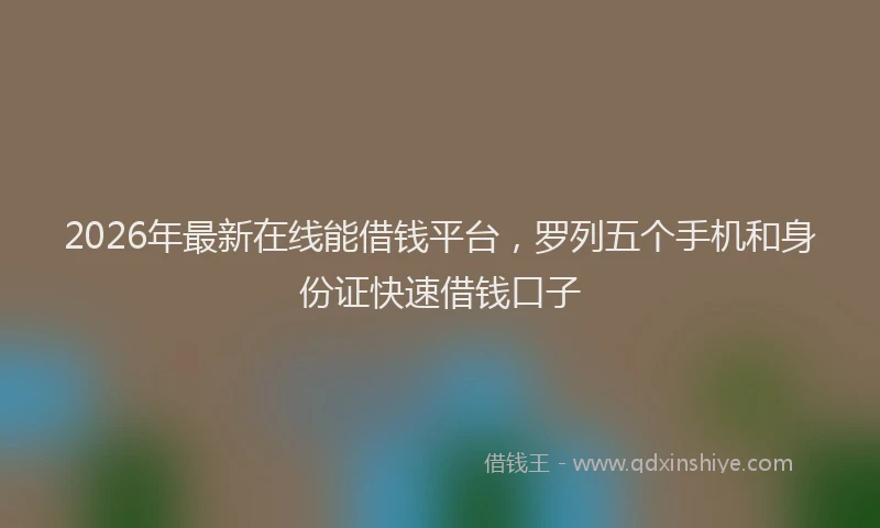 2026年最新在线能借钱平台,罗列五个手机和身份证快速借钱口子