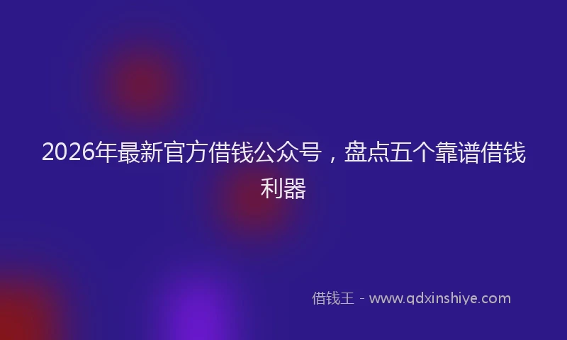 2026年最新官方借钱公众号，盘点五个靠谱借钱利器
