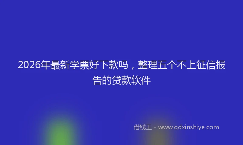 2026年最新学票好下款吗，整理五个不上征信报告的贷款软件