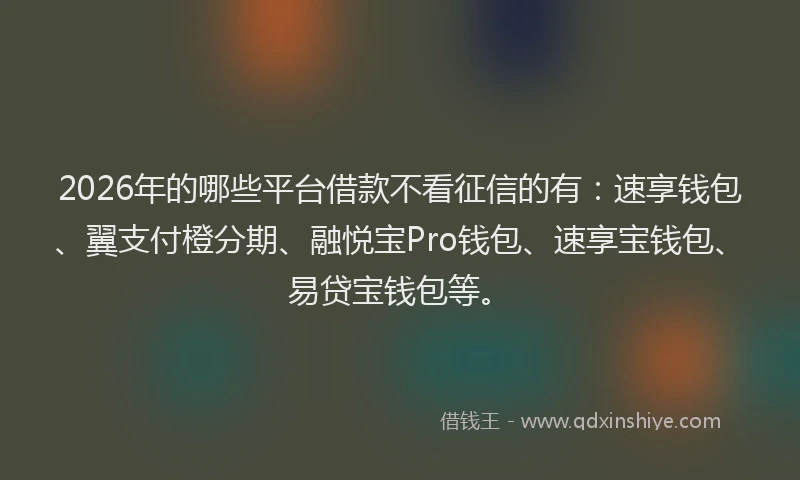 2026年的哪些平台借款不看征信的有:速享钱包、翼支付橙分期、融悦宝Pro钱包、速享宝钱包、易贷宝钱包等。