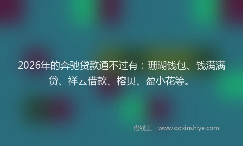 2026年的奔驰贷款通不过有：珊瑚钱包、钱满满贷、祥云借款、榕贝、盈小花等。