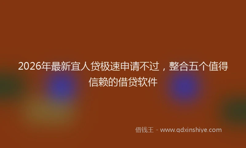 2026年最新宜人贷极速申请不过，整合五个值得信赖的借贷软件