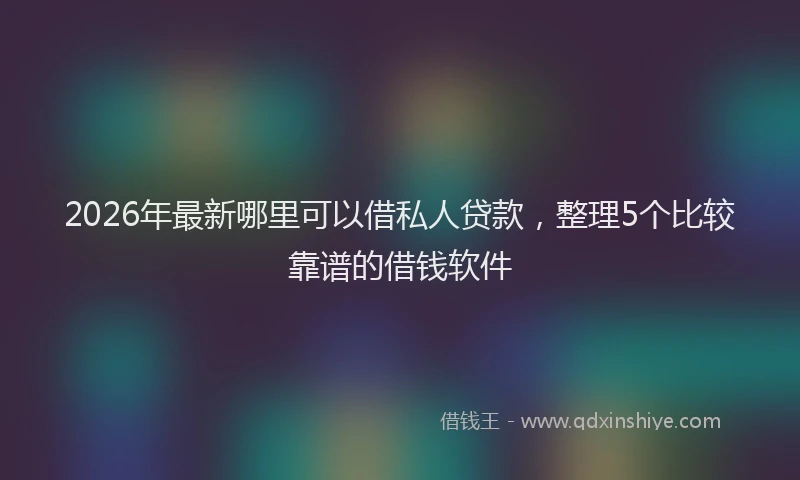 2026年最新哪里可以借私人贷款,整理5个比较靠谱的借钱软件