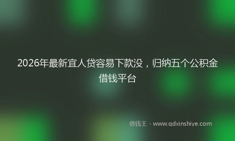 2026年最新宜人贷容易下款没，归纳五个公积金借钱平台