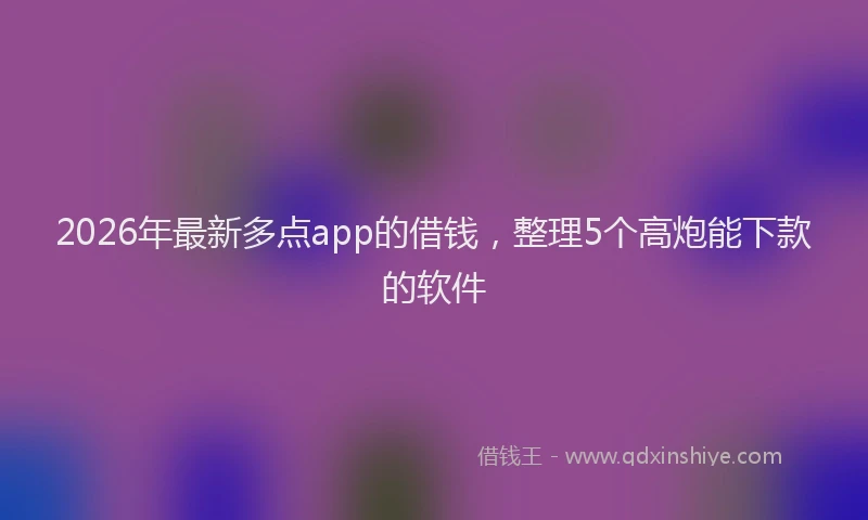 2026年最新多点app的借钱，整理5个高炮能下款的软件